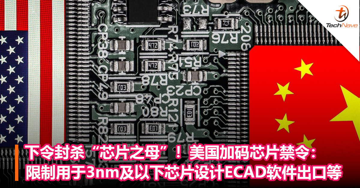 下令封杀“芯片之母”！美国加码芯片禁令：限制用于3nm及以下芯片设计ECAD软件出口等！