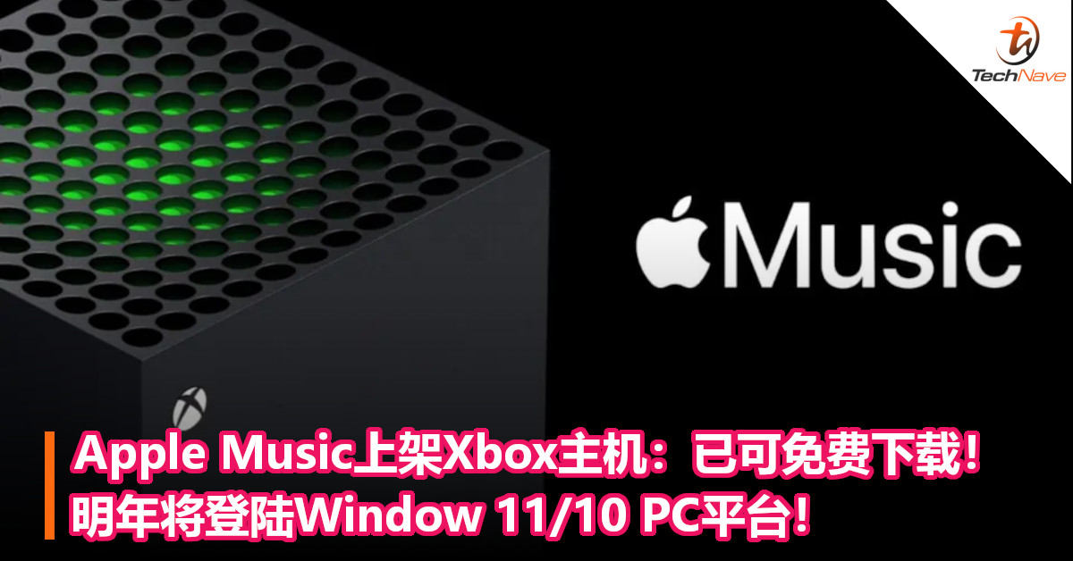 Apple Music上架Microsoft Xbox主机：已可免费下载！明年将登陆Window 11/10 PC平台！