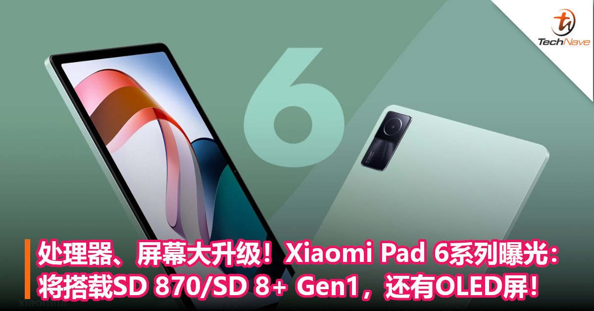 处理器、屏幕大升级！Xiaomi Pad 6系列曝光：将搭载SD 870/SD 8+ Gen1，还有OLED屏！