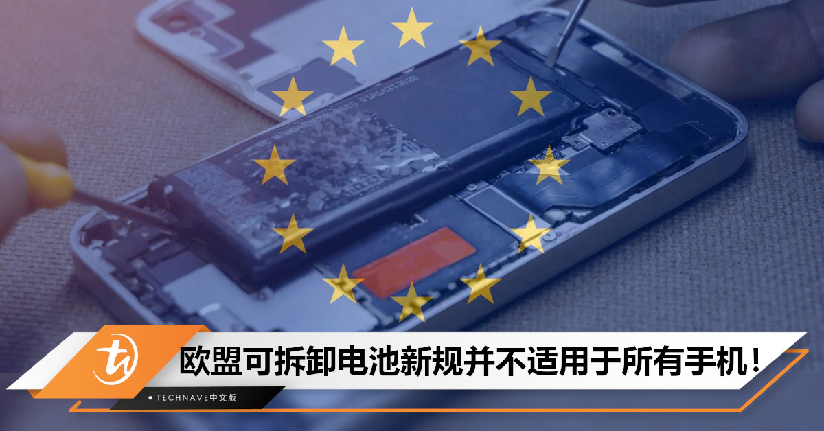 欧盟“可拆卸电池”新规或不适用所有手机：配备高质量电池/防水设备可豁免！