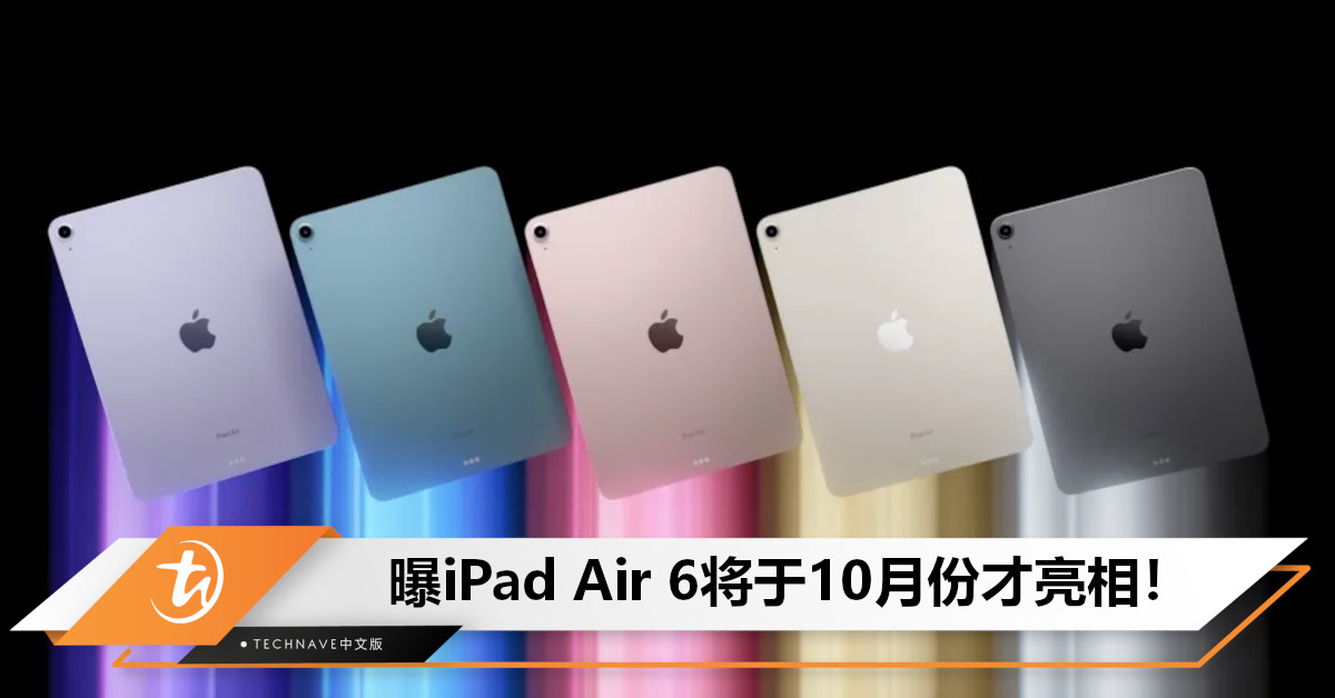 今晚不会有iPad！今年唯一机型曝光：iPad Air 6将于10月份以新闻稿形式发布！