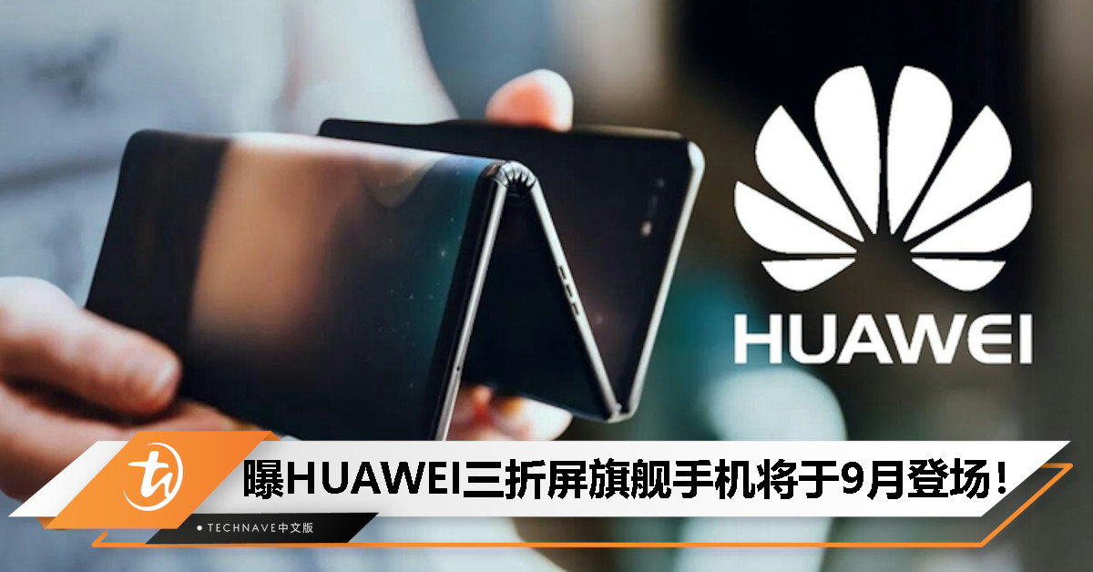 全球首发？曝HUAWEI三折屏旗舰手机将于9月登场：历时5年研发，预计售价突破RM9500！
