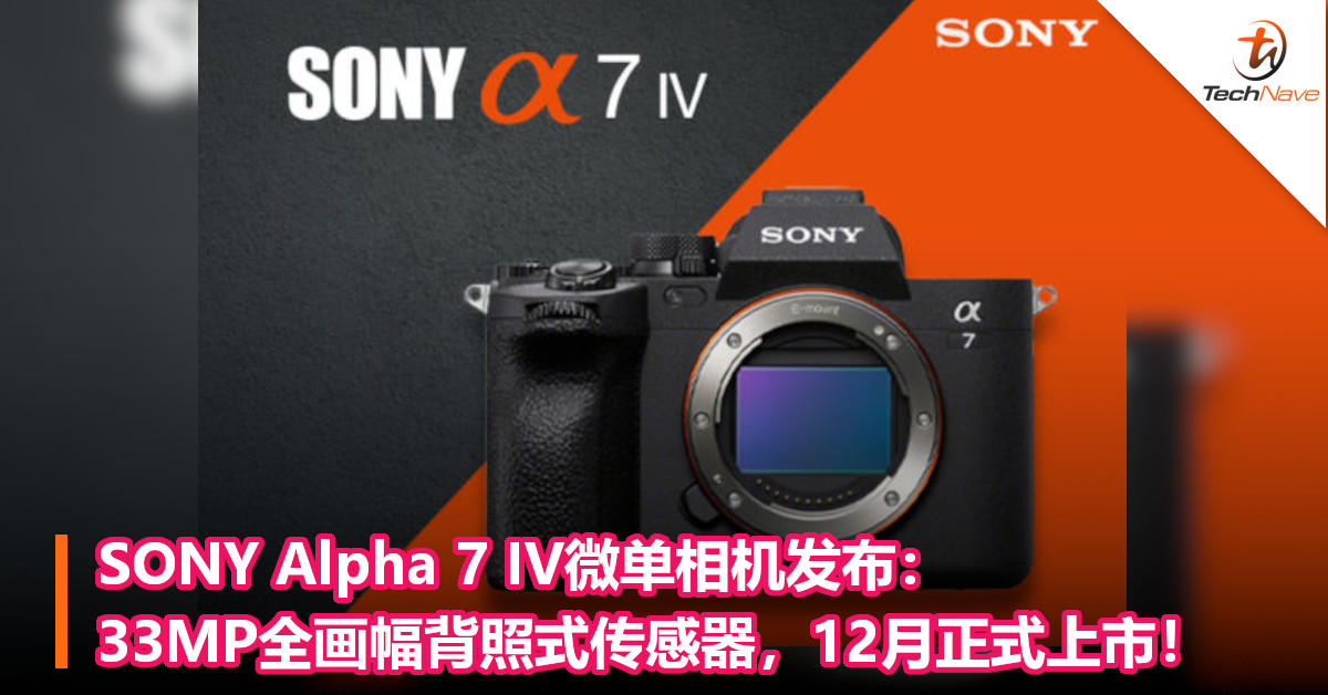 SONY Alpha 7 IV微单相机发布：33MP全画幅背照式传感器，12月正式上市！