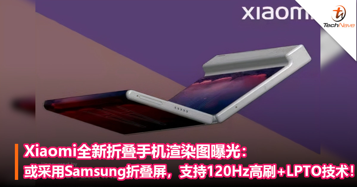 Xiaomi全新折叠手机渲染图曝光：或采用Samsung折叠屏，支持120Hz高刷+LPTO技术！