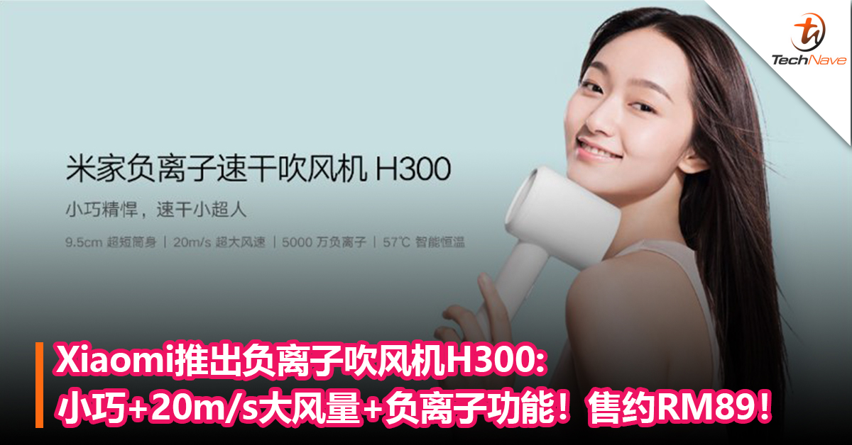 Xiaomi推出负离子吹风机H300！小巧易携带+20m/s大风量+5000万负离子！售约RM89！