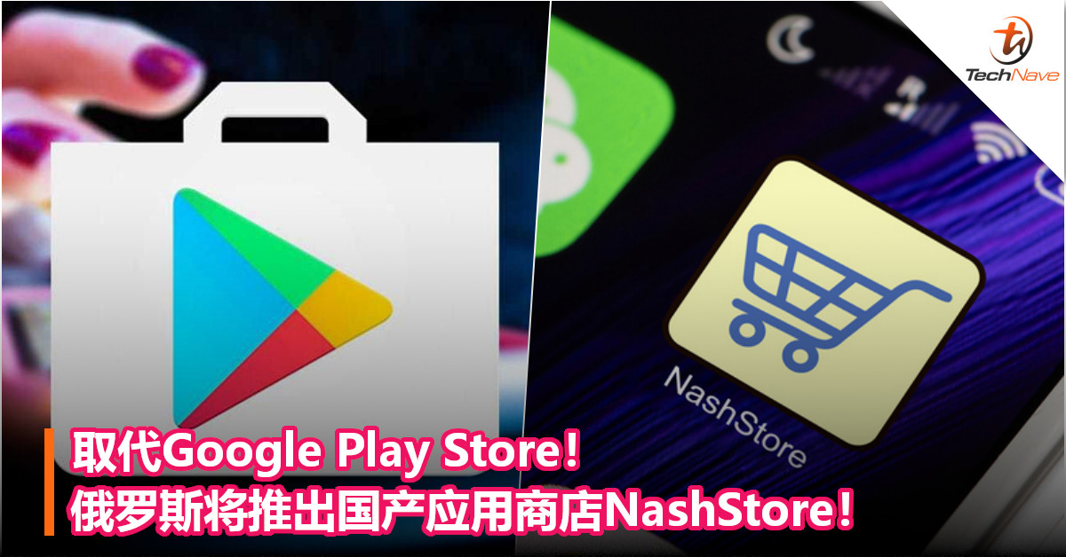 取代Google Play Store！俄罗斯将推出国产应用商店NashStore！