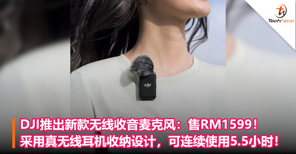 DJI推出新款无线收音麦克风：售RM1599！采用真无线耳机收纳设计，可连续使用5.5小时！