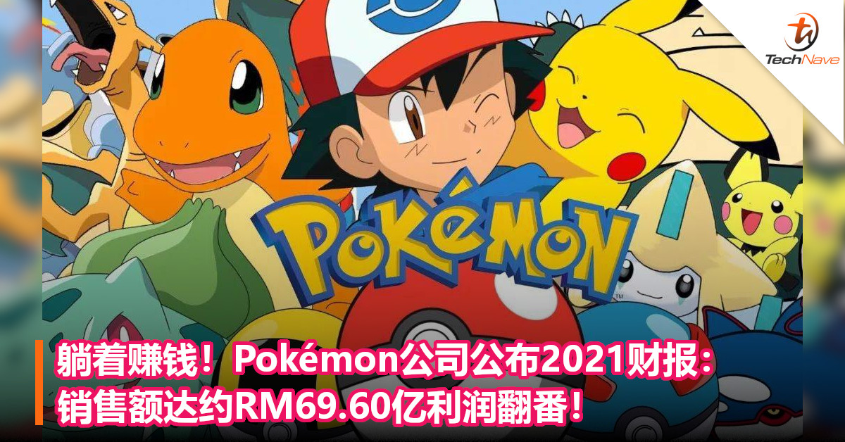 躺着赚钱！Pokémon公司公布2021财报：销售额达约RM69.60亿利润翻番！