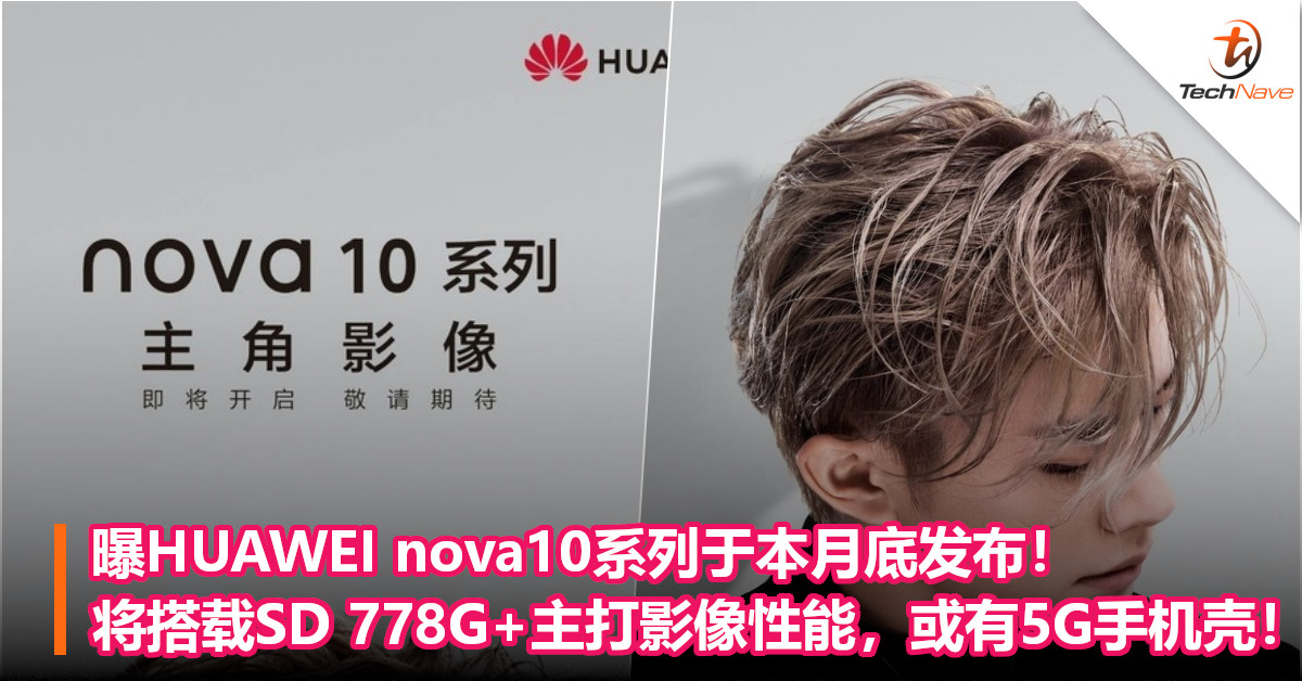 曝HUAWEI nova10系列于本月底发布！将搭载SD 778G+主打影像性能，或有5G手机壳！