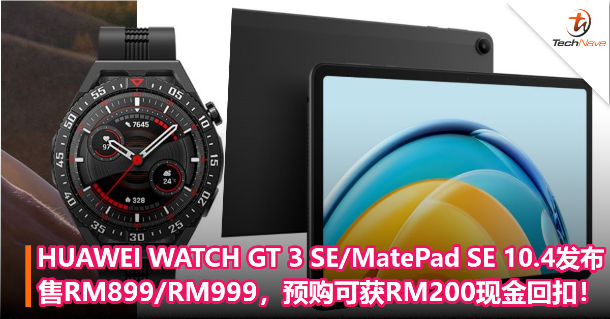 HUAWEI WATCH GT 3 SE/MatePad SE 10.4发布：售RM899/RM999，预购可获RM200现金回扣！