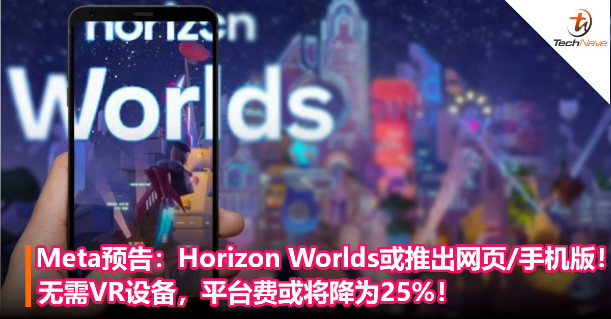 Meta预告：Horizon Worlds或推出网页/手机版！无需VR设备，平台费或将降为25%！