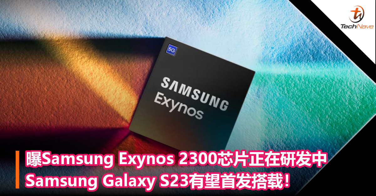 曝Samsung Exynos 2300芯片正在研发中：Samsung Galaxy S23有望首发搭载！