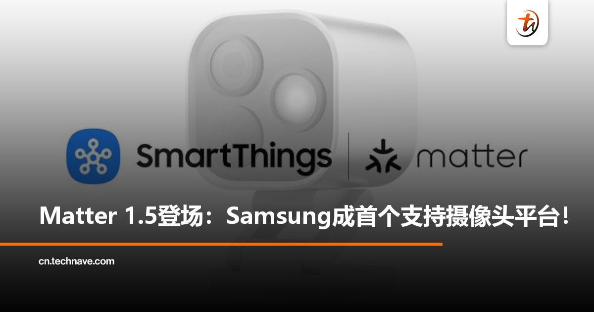 Samsung SmartThings率先支持Matter 1.5：成全球首个兼容Matter摄像头智能家居平台！
