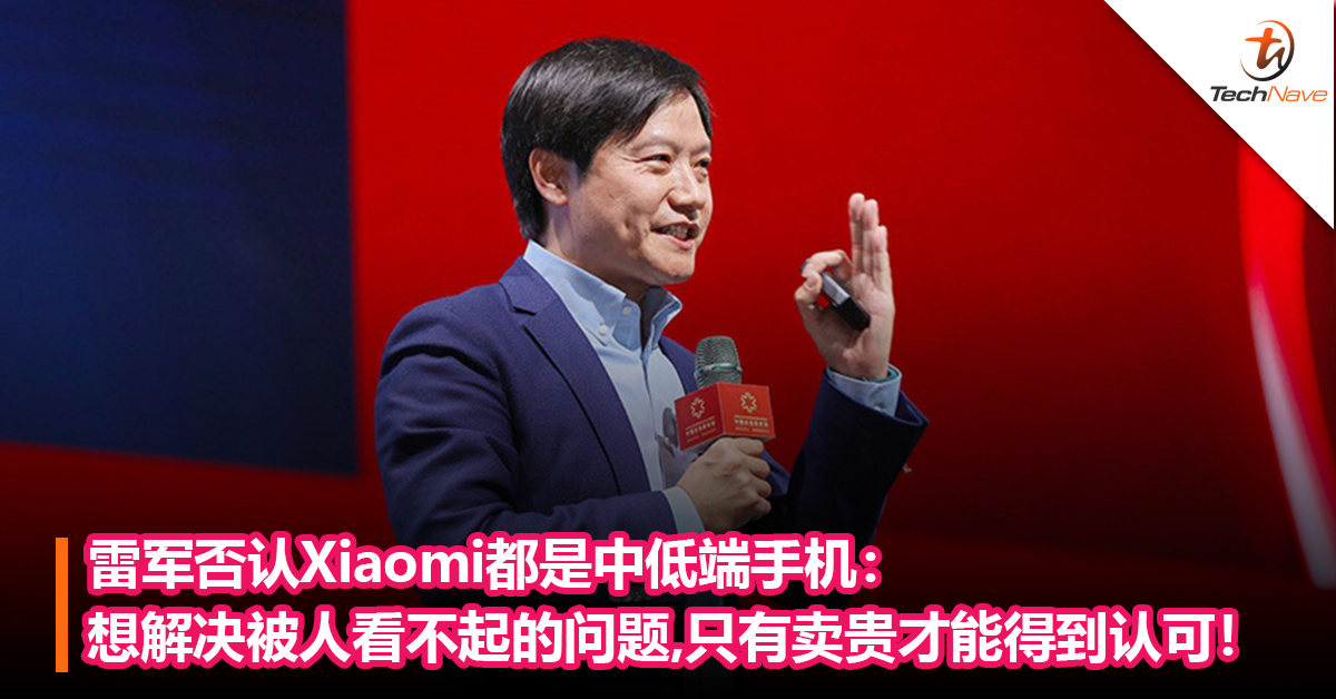 雷军否认Xiaomi都是中低端手机：解决被人看不起的问题，只有卖贵，才能得到认可！