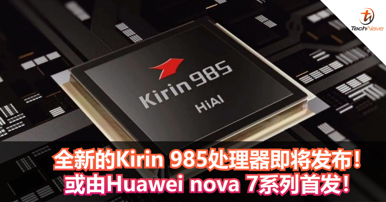 全新的Kirin 985处理器即将发布！或由Huawei nova 7系列首发！