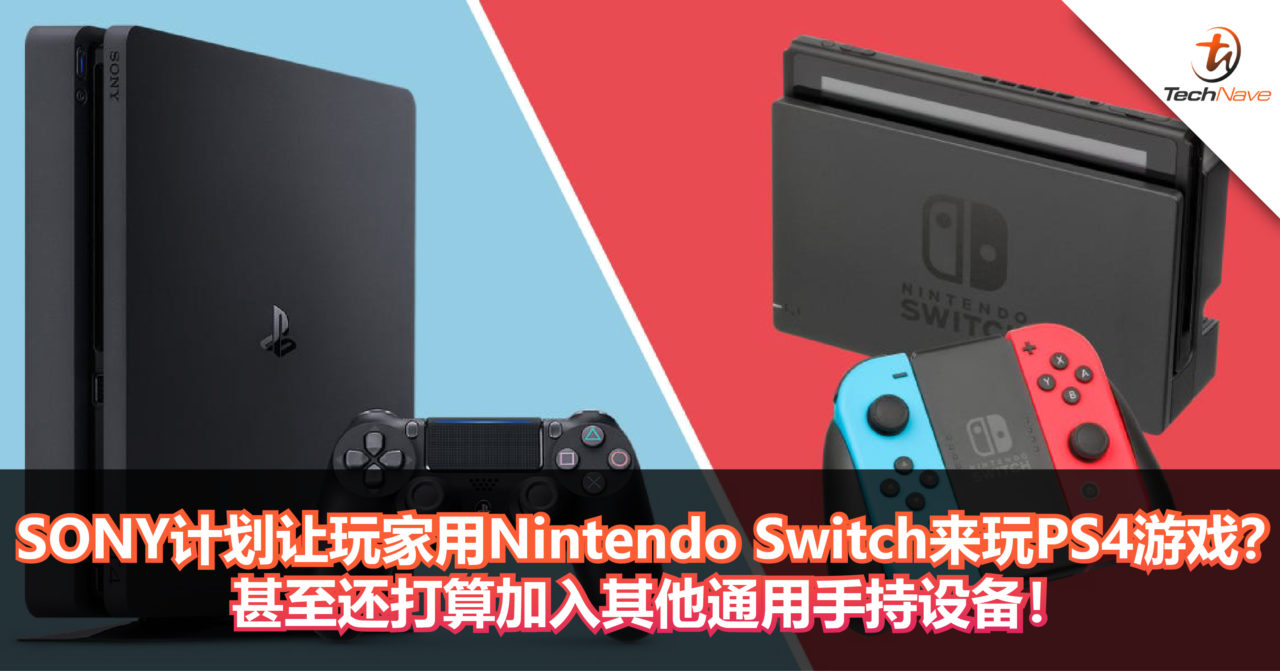 SONY计划让玩家用Nintendo Switch来玩PS4游戏？甚至还打算加入其他通用手持设备！