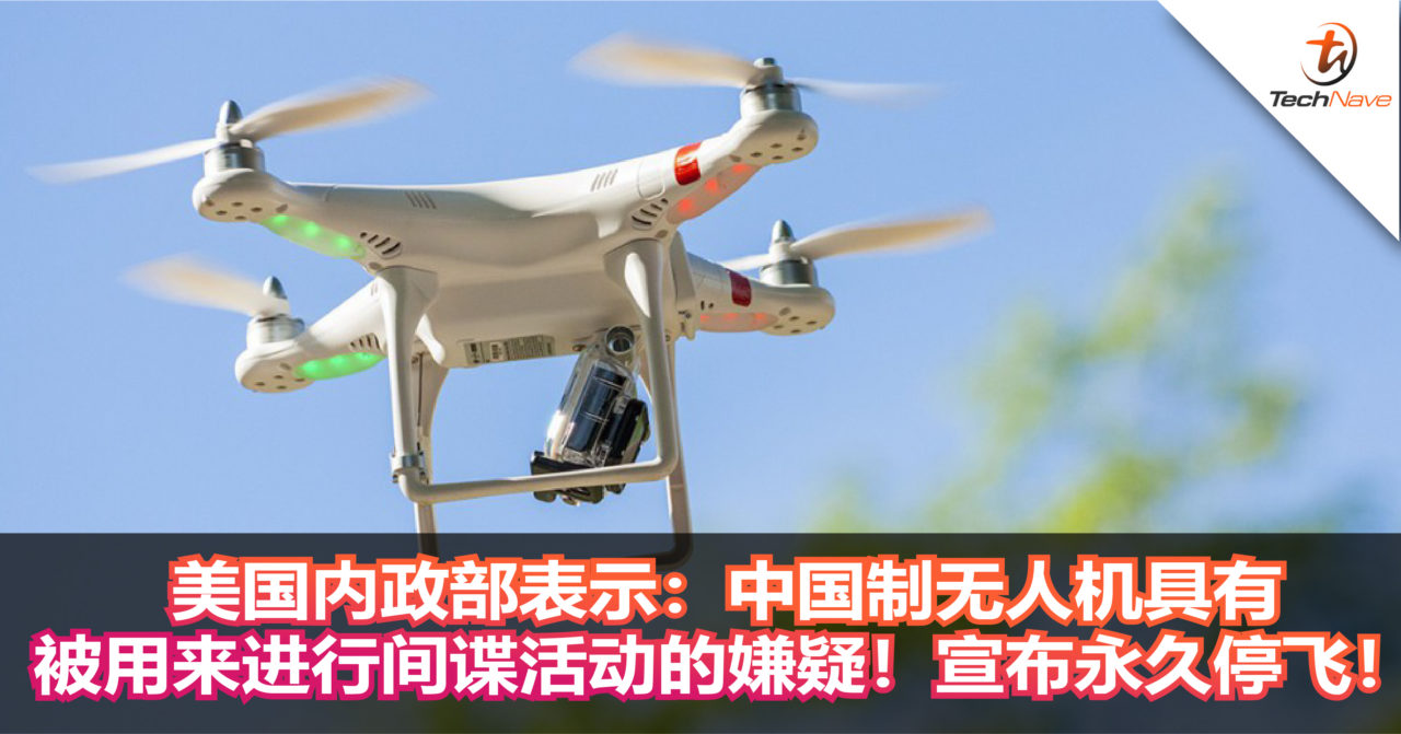 美国内政部表示：中国制无人机具有被用来进行间谍活动的嫌疑！宣布永久停飞！