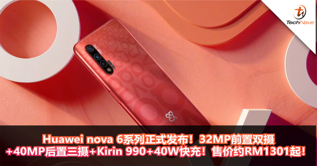 Huawei nova 6系列正式发布！32MP前置双摄+40MP后置三摄+Kirin 990+40W快充！售价约RM1301起！