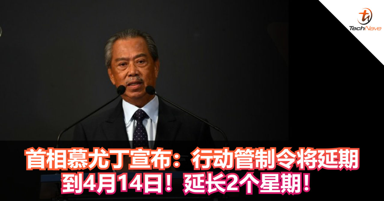 首相慕尤丁宣布：行动管制令将延期到4月14日！延长2个星期！