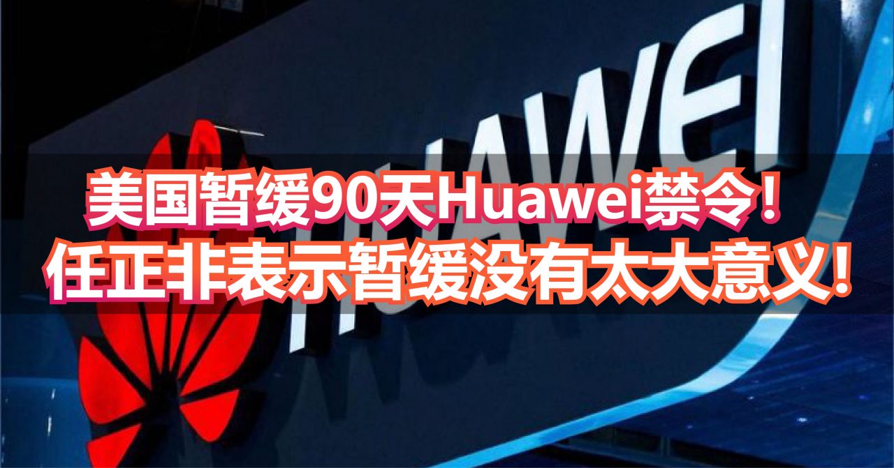 美国暂缓90天Huawei禁令！任正非：暂缓没有太大意义，Huawei 5G技术依然领先3年！