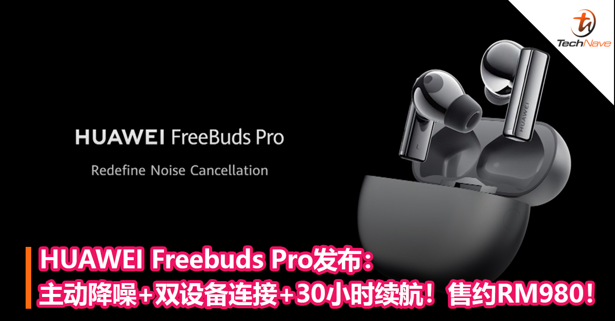 HUAWEI Freebuds Pro发布：主动降噪+双设备连接+长达30小时续航！售约RM980！
