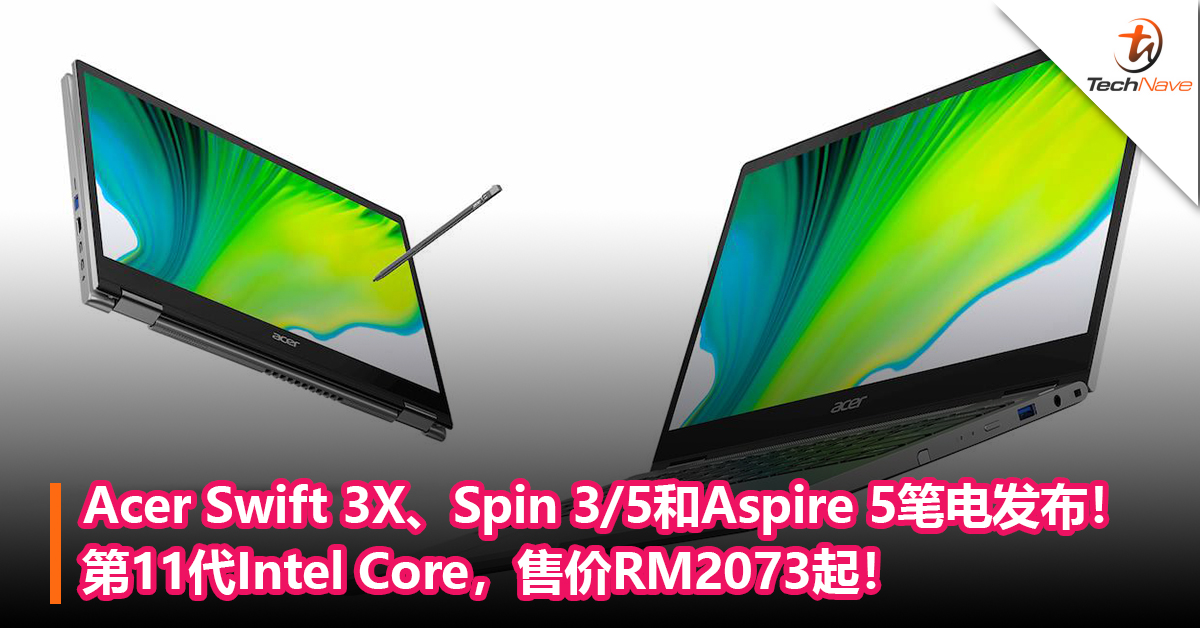 Acer Swift 3X、Spin 3/5和Aspire 5笔电发布！第11代Intel Core，售价RM2073起！