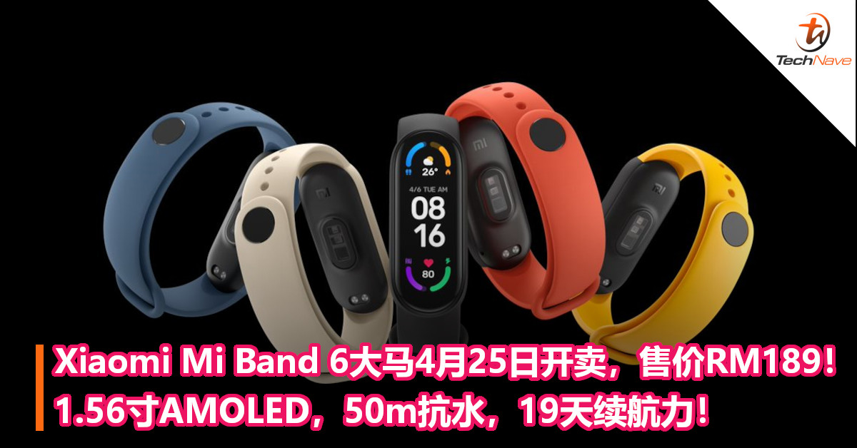 Xiaomi Mi Band 6大马4月25日开卖，售价RM189！1.56寸AMOLED，50m抗水，19天续航力！