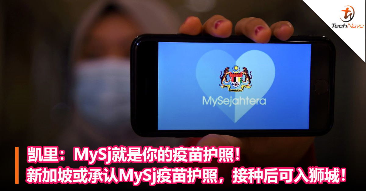 凯里：MySj就是你的疫苗护照！新加坡或承认MySj疫苗护照，接种后可入狮城！