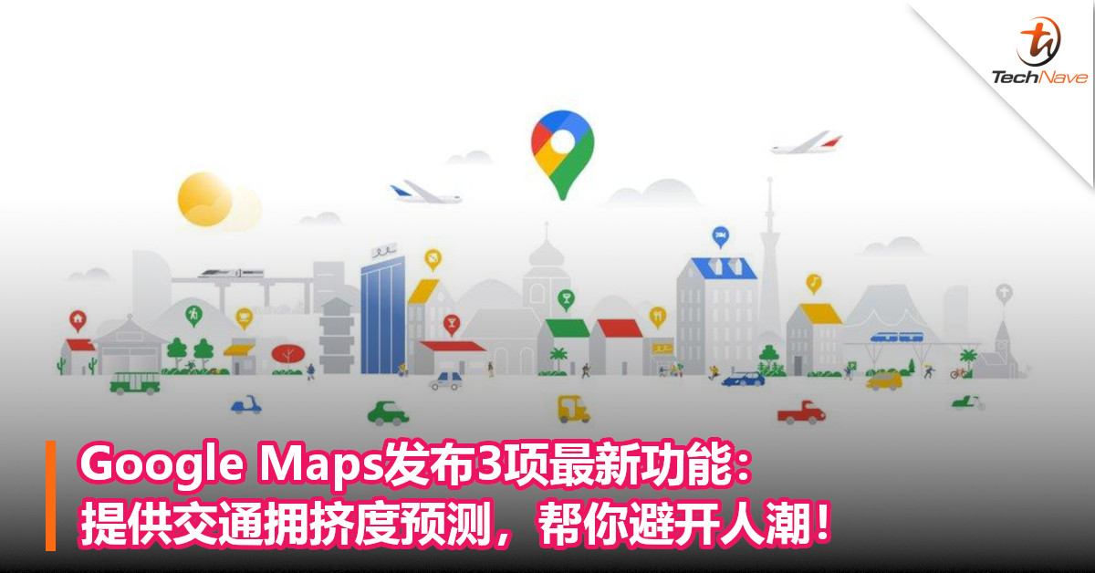 Google Maps发布3项最新功能：提供交通拥挤度预测，帮你避开人潮！