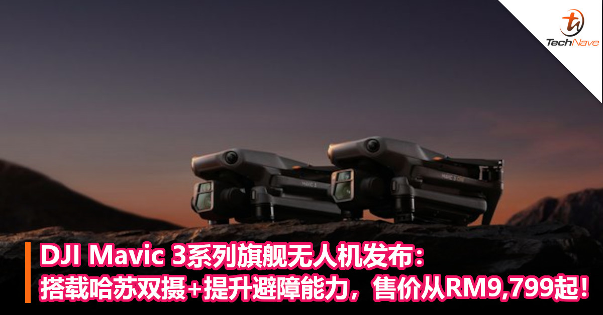 DJI Mavic 3系列旗舰无人机发布：搭载哈苏双摄+提升避障能力，售价从RM9,799起！