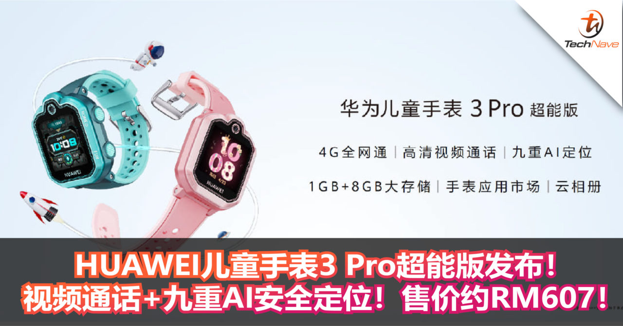 HUAWEI儿童手表3 Pro超能版发布！视频通话+九重AI安全定位！售价约RM607！
