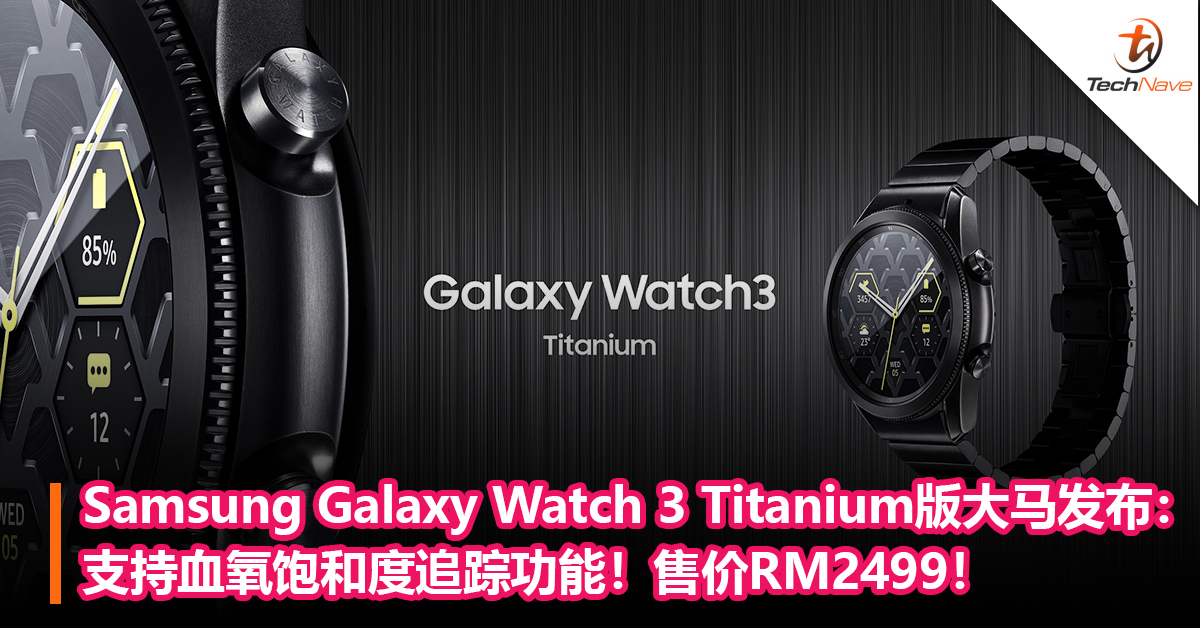 Samsung Galaxy Watch 3 Titanium版大马发布：支持血氧饱和度追踪功能！售价RM2499！
