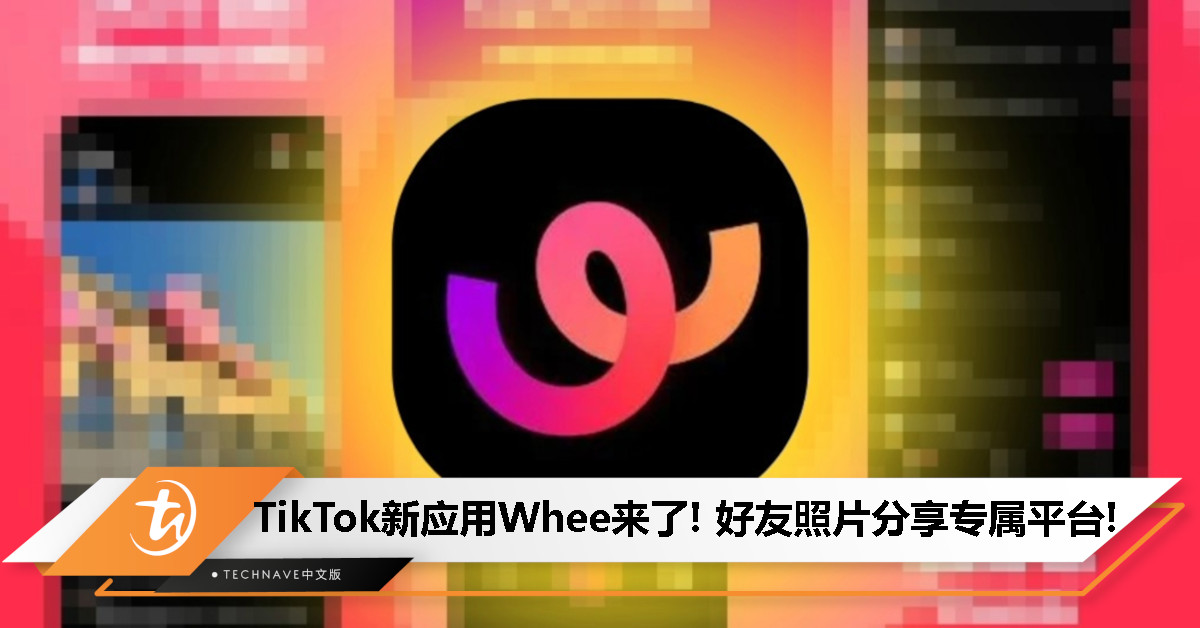 TikTok新应用来了！Whee大马上架：好友照片分享专属平台，有TikTok账号即可加入！