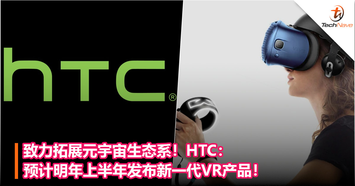 致力拓展元宇宙生态系！HTC：预计明年上半年发布新一代VR产品！