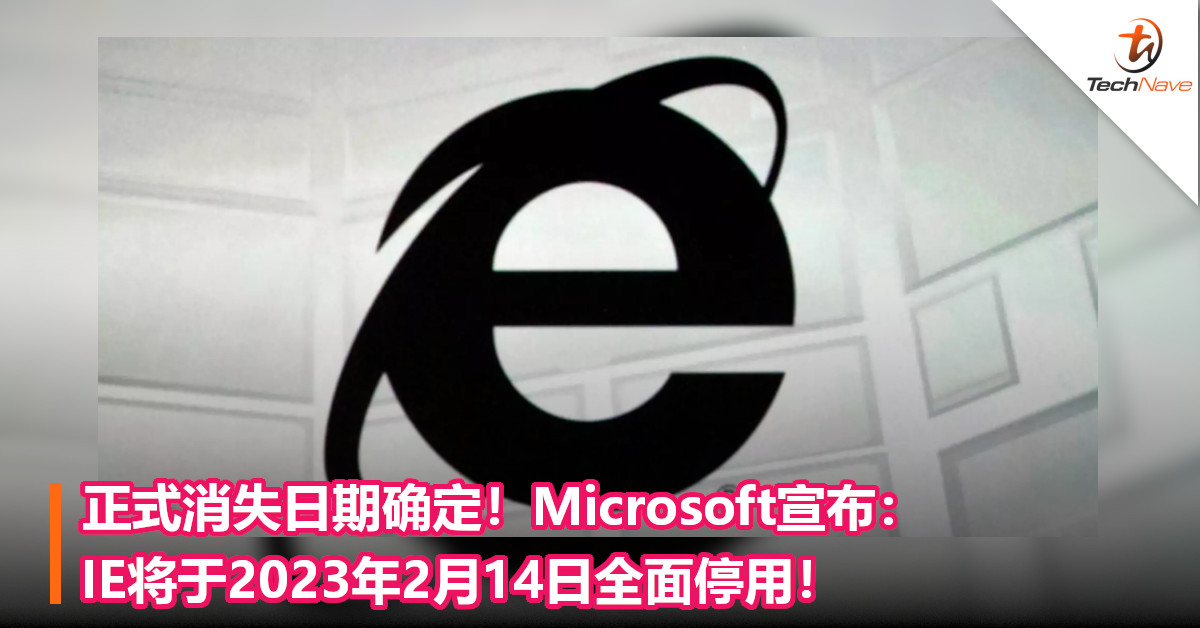 正式消失日期确定！Microsoft宣布：IE将于2023年2月14日全面停用！