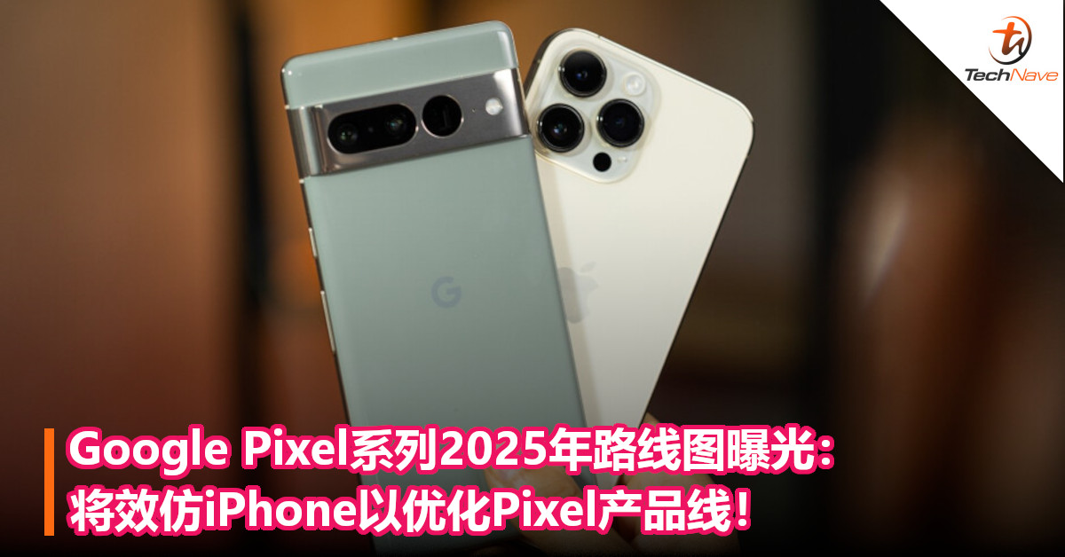 Google Pixel系列2025年路线图曝光：将效仿iPhone以优化Pixel产品线！