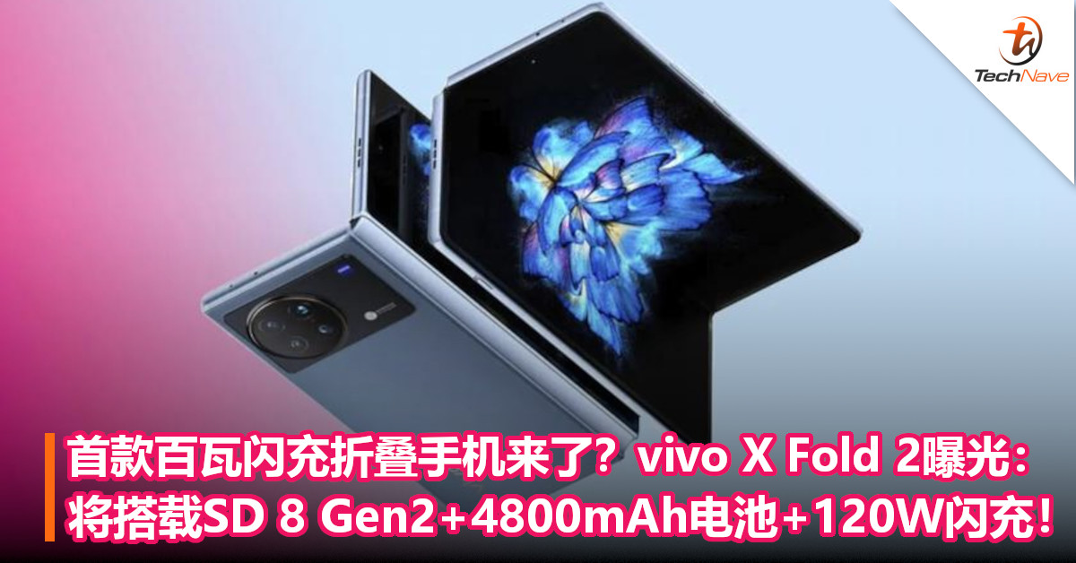 首款百瓦闪充折叠手机来了？vivo X Fold 2曝光：将搭载SD 8 Gen2+4800mAh电池+120W闪充！