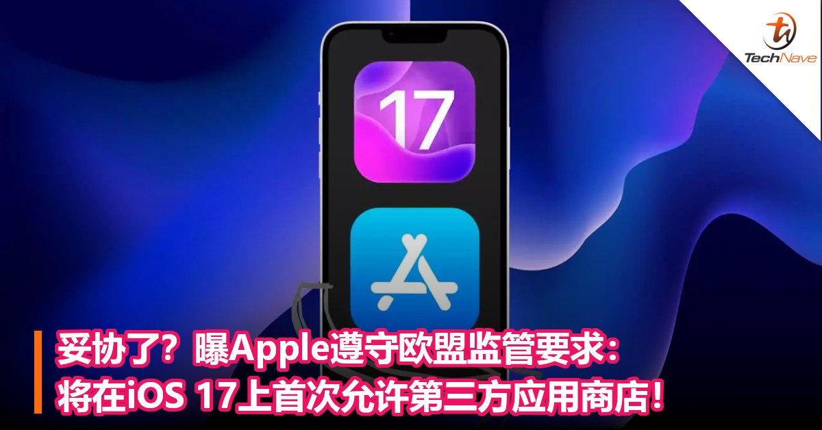妥协了？曝Apple遵守欧盟监管要求：将在iOS 17上首次允许第三方应用商店！