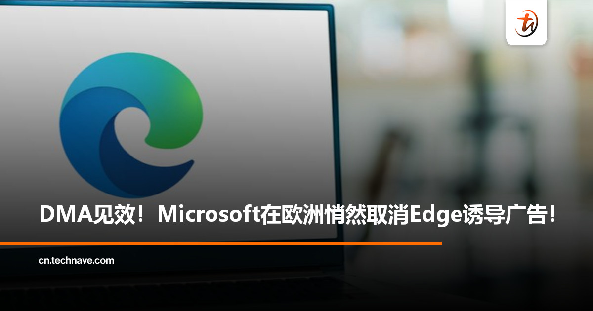 Edge广告不香了？欧盟数字市场法生效：Microsoft被迫撤下Edge诱导广告！