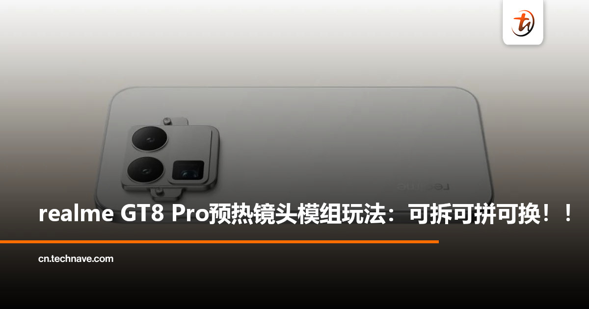 realme GT8 Pro预热：首创可拆可拼相机模组，或搭载SD 8 Gen5至尊版！