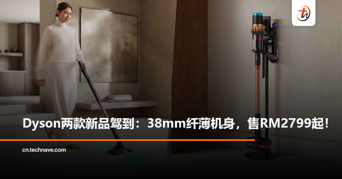 Dyson两款最新吸尘器正式登陆大马：38mm纤薄机身+70分钟长续航，售RM2,799起！