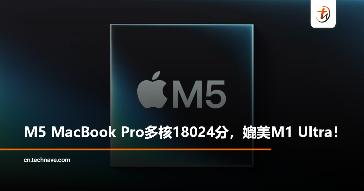 M5 MacBook Pro跑分曝光:多核成绩逼近M1 Ultra,单核性能提升近80%! M5 MacBook Pro跑分曝光:多核成绩逼近M1 Ultra,单核性能提升近80%!