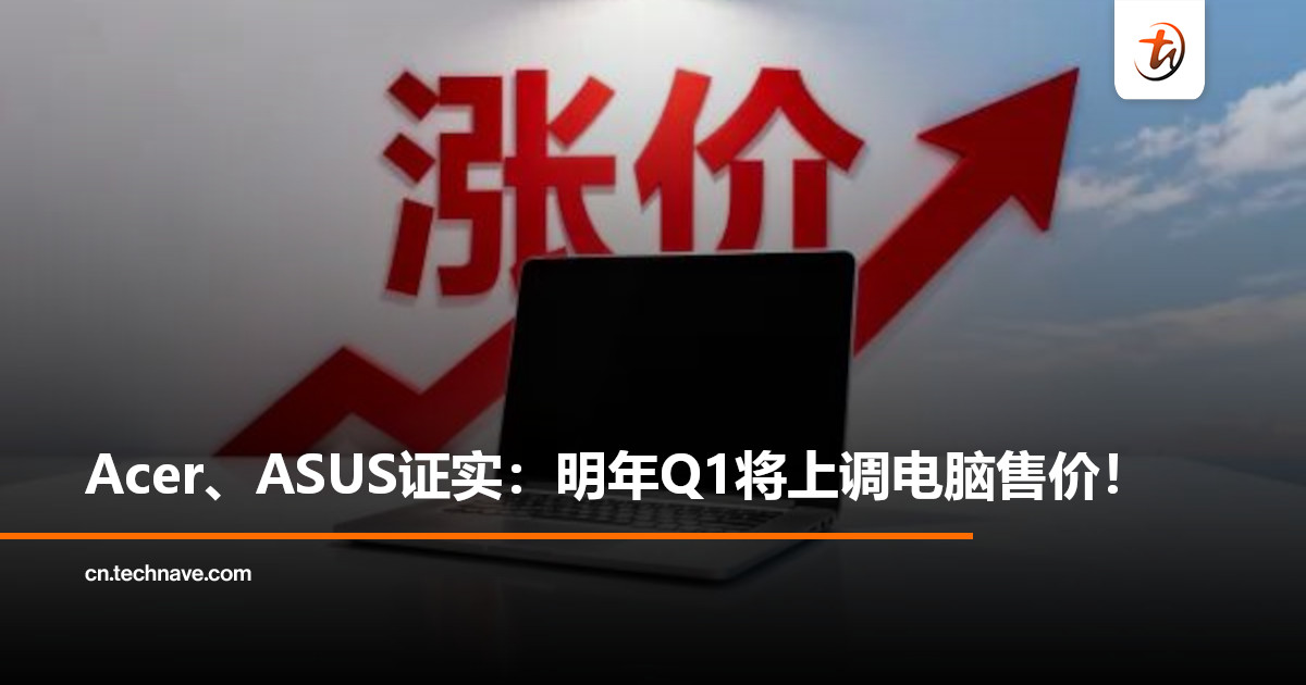 存储价格全面飙涨，PC厂商顶不住了？Acer、ASUS 证实将上调电脑售价！