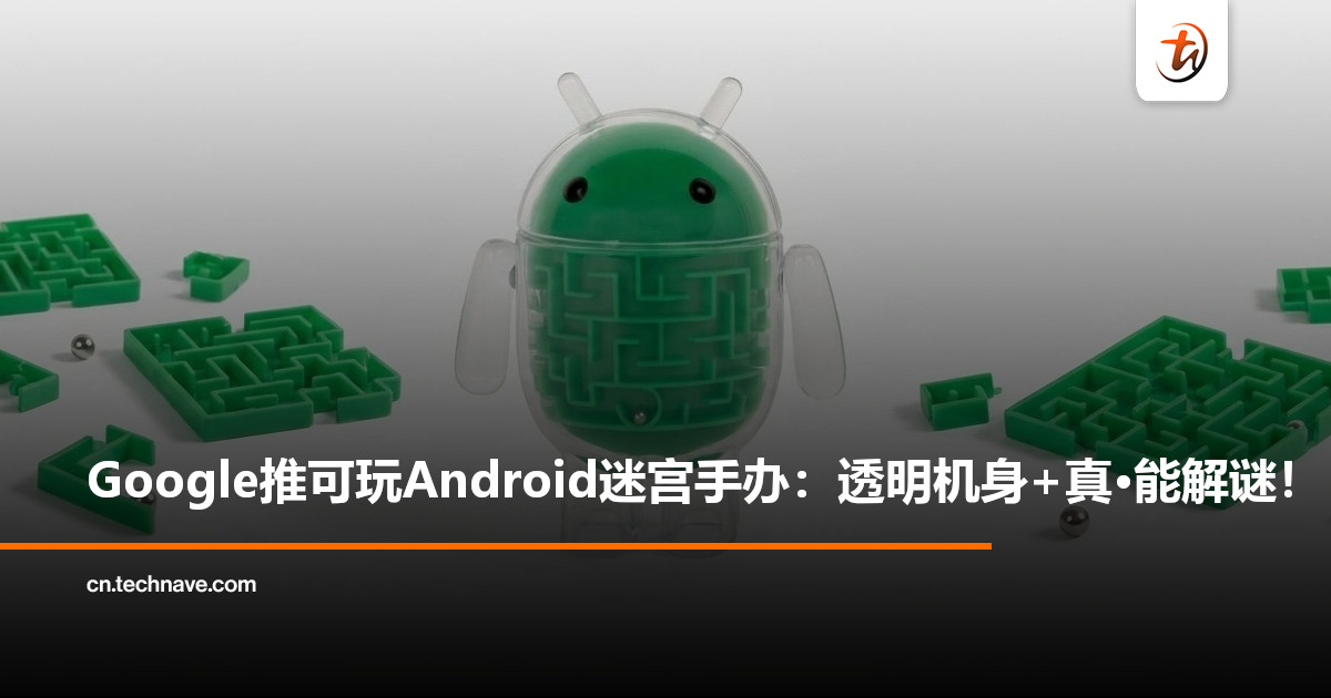 Google推出Android迷宫收藏手办：透明机身+实体滚珠，告别只会“吃灰”的摆设！