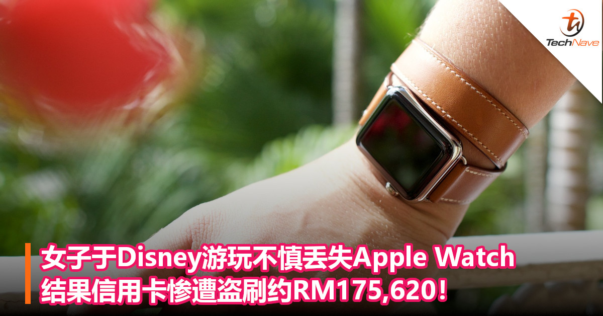 女子于Disney游玩不慎将Apple Watch丢失，结果信用卡惨遭盗刷约RM175,620！