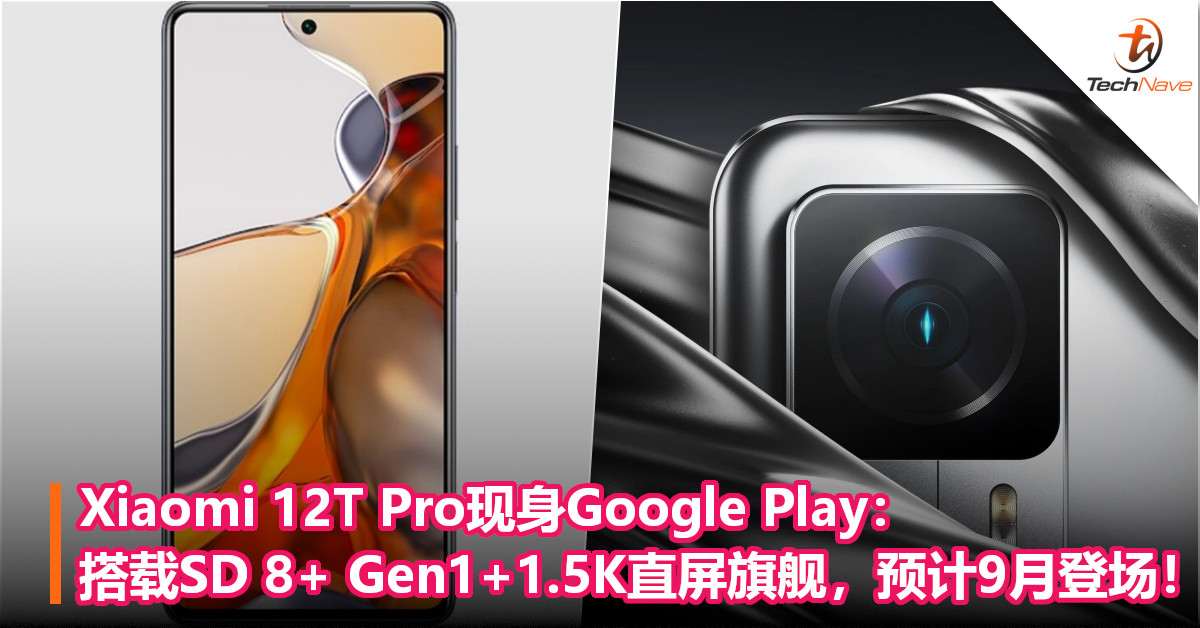 Xiaomi 12T Pro现身Google Play：搭载SD 8+ Gen1+1.5K直屏旗舰，预计9月登场！