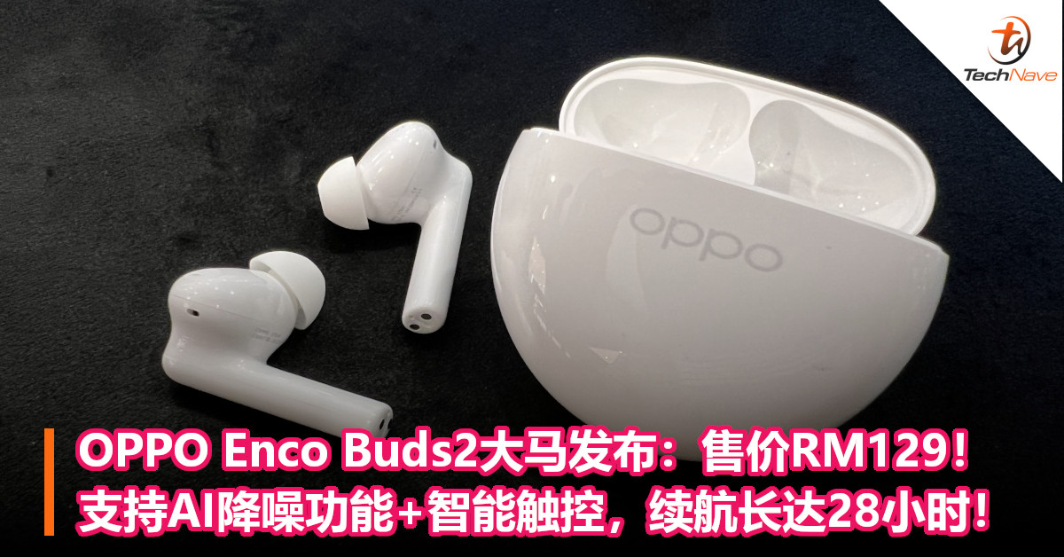 OPPO Enco Buds2大马发布：售价RM129！支持AI降噪功能+智能触控，续航长达28小时！