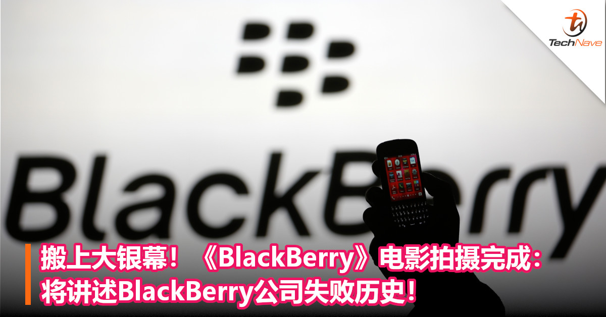 搬上大银幕！《BlackBerry》电影拍摄完成：将讲述BlackBerry公司失败历史！