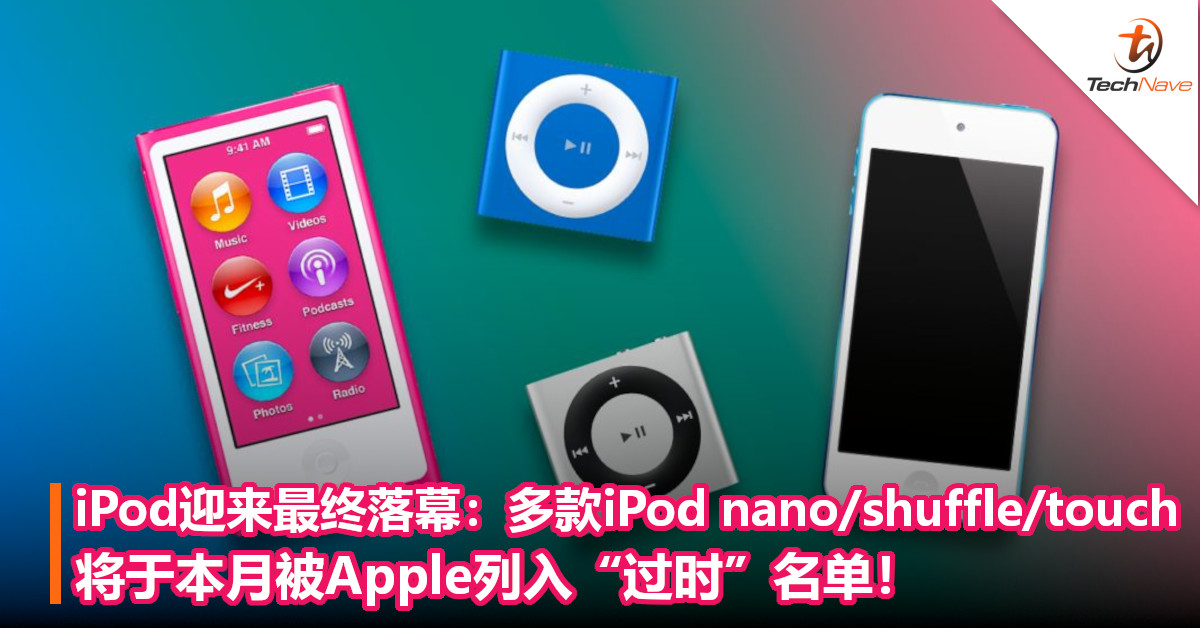 iPod迎来最终落幕：多款iPod nano/shuffle/touch将于本月被Apple列入“过时”名单！