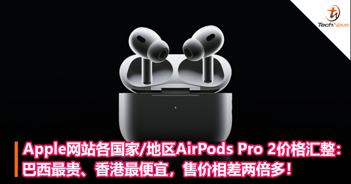 Apple网站各国家/地区AirPods Pro 2价格汇整：巴西最贵、香港最便宜，售价相差两倍多！